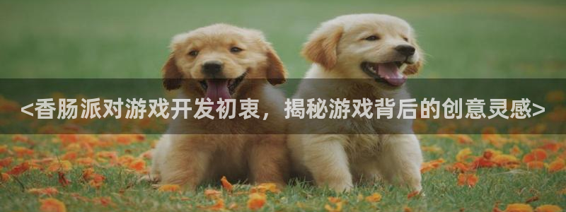 沐鸣娱乐2的分分彩：<香肠派对游戏开发初衷，揭秘游戏背后的创意灵感>