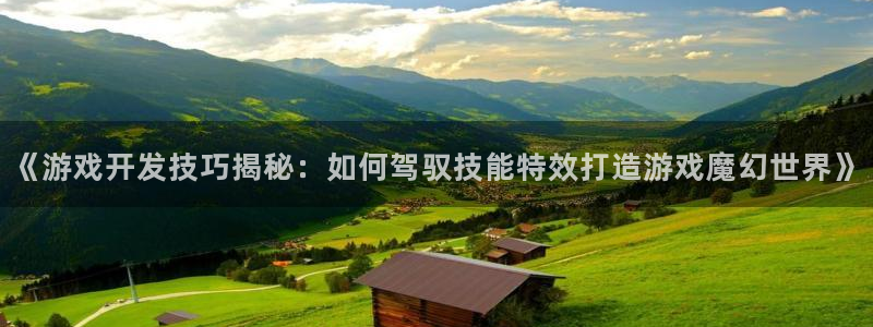 沐鸣2手机网页版：《游戏开发技巧揭秘：如何驾驭技能特效打造游戏魔幻世界》