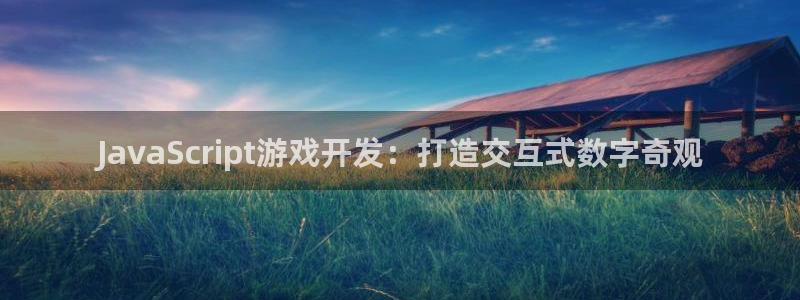 沐鸣娱乐2手机下载：JavaScript游戏开发：打造交互式数字奇观