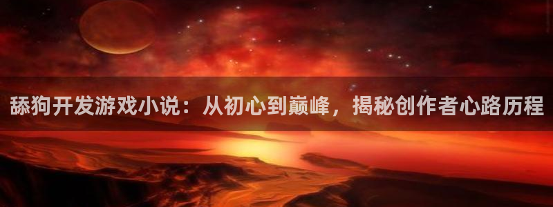 沐鸣2平台官方注册登录：舔狗开发游戏小说：从初心到巅峰，揭秘创作者心路历程