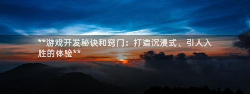 沐鸣娱乐2客服：**游戏开发秘诀和窍门：打造沉浸式、引人入
胜的体验**