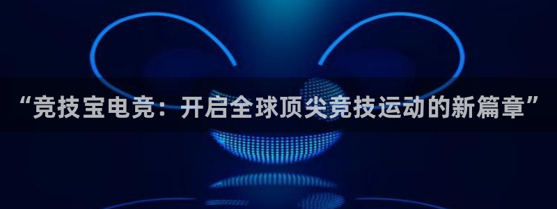小艾电竞：“竞技宝电竞：开启全球顶尖竞技运动的新篇章”